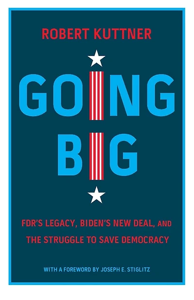 Going Big: FDR’s Legacy, Biden’s New Deal, and the Struggle to Save Democracy