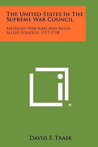 The United States In The Supreme War Council: American War Aims And Inter-Allied Strategy, 1917-1918