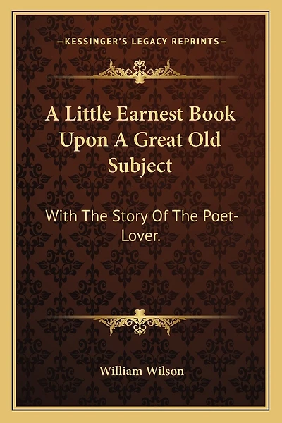 A Little Earnest Book Upon A Great Old Subject: With The Story Of The Poet-Lover.