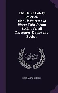 The Heine Safety Boiler Co., Manufactureres of Water Tube Steam Boilers for All Pressures, Duties and Fuels ..