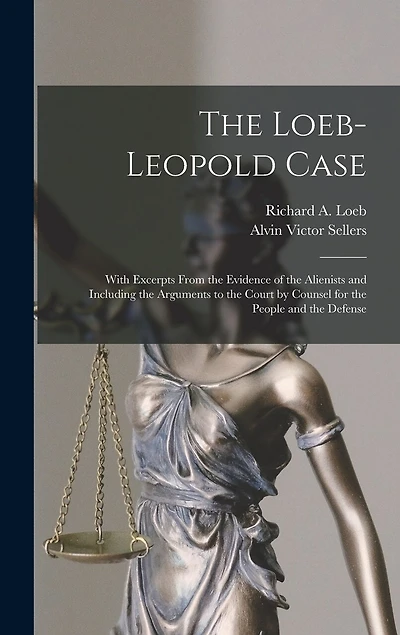 The Loeb-Leopold Case: With Excerpts From the Evidence of the Alienists and Including the Arguments to the Court by Counsel for the People and the Defense