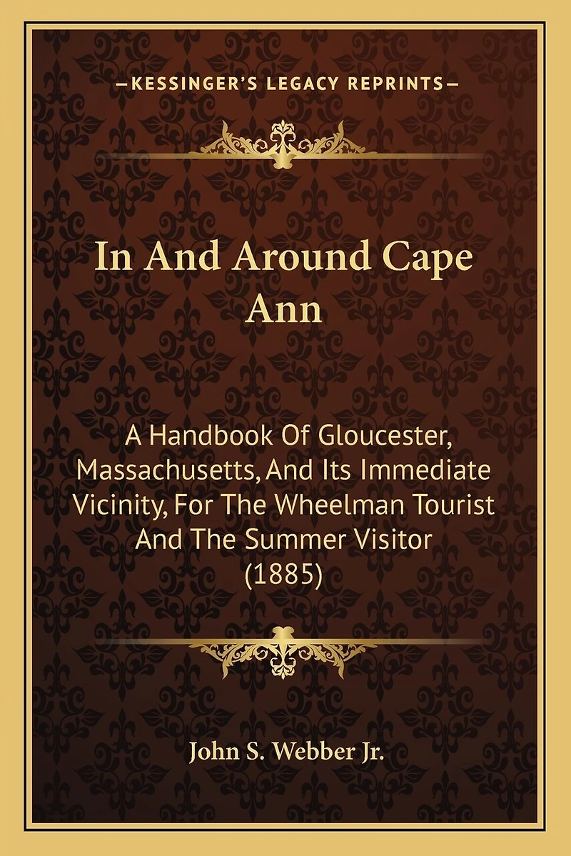 In And Around Cape Ann: A Handbook Of Gloucester, Massachusetts, And Its Immediate Vicinity, For The Wheelman Tourist And The Summer Visitor (1885)