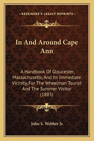 In And Around Cape Ann: A Handbook Of Gloucester, Massachusetts, And Its Immediate Vicinity, For The Wheelman Tourist And The Summer Visitor (1885)
