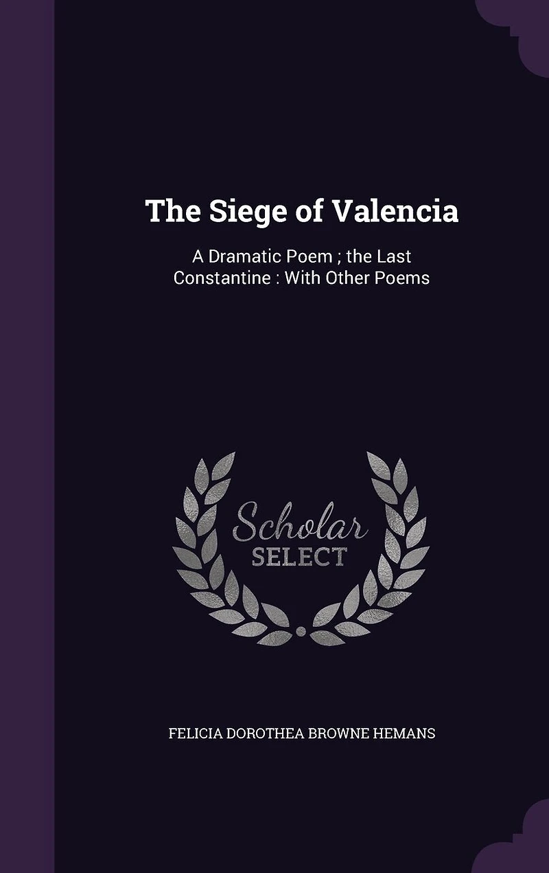 The Siege of Valencia: A Dramatic Poem; Last Constantine, With Other Poems (Classic Reprint)