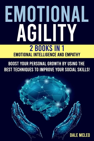 Emotional Agility: 2 BOOKS IN 1: EMOTIONAL INTELLIGENCE AND EMPATHY - Boost your personal growth by using the best techniques to improve your social skills!