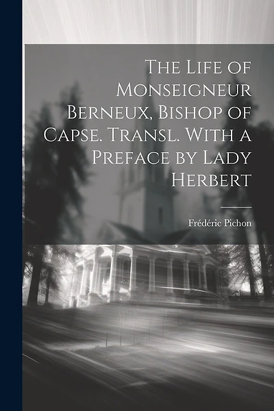 The Life of Monseigneur Berneux, Bishop of Capse. Transl. With a Preface by Lady Herbert