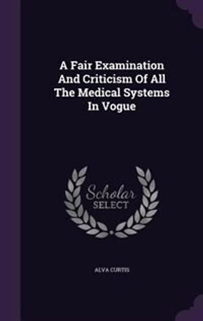 A Fair Examination and Criticism of All the Medical Systems Vogue;