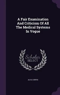 A Fair Examination and Criticism of All the Medical Systems Vogue;