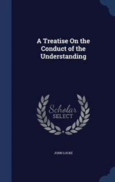 A Treatise On the Conduct of the Understanding