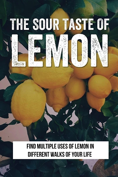 The Sour Taste Of Lemon: Find Multiple Uses Of Lemon In Different Walks Of Your Life: How To Use Lemon For House And Laundry Cleasing