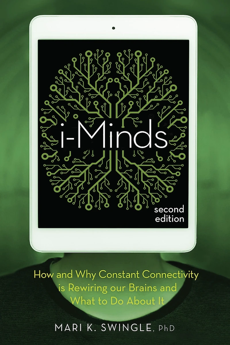 i-Minds - 2nd edition: How and Why Constant Connectivity is Rewiring Our Brains What to Do About it