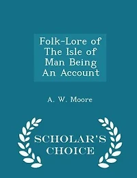 Folk-Lore of The Isle of Man Being An Account - Scholar's Choice Edition