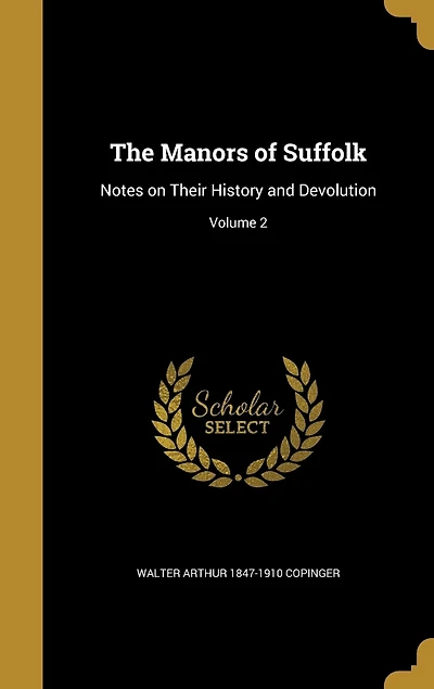 The Manors of Suffolk: Notes on Their History and Devolution; Volume
