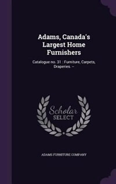 Adams, Canada's Largest Home Furnishers: Catalogue no. 31: Furniture, Carpets, Draperies. -