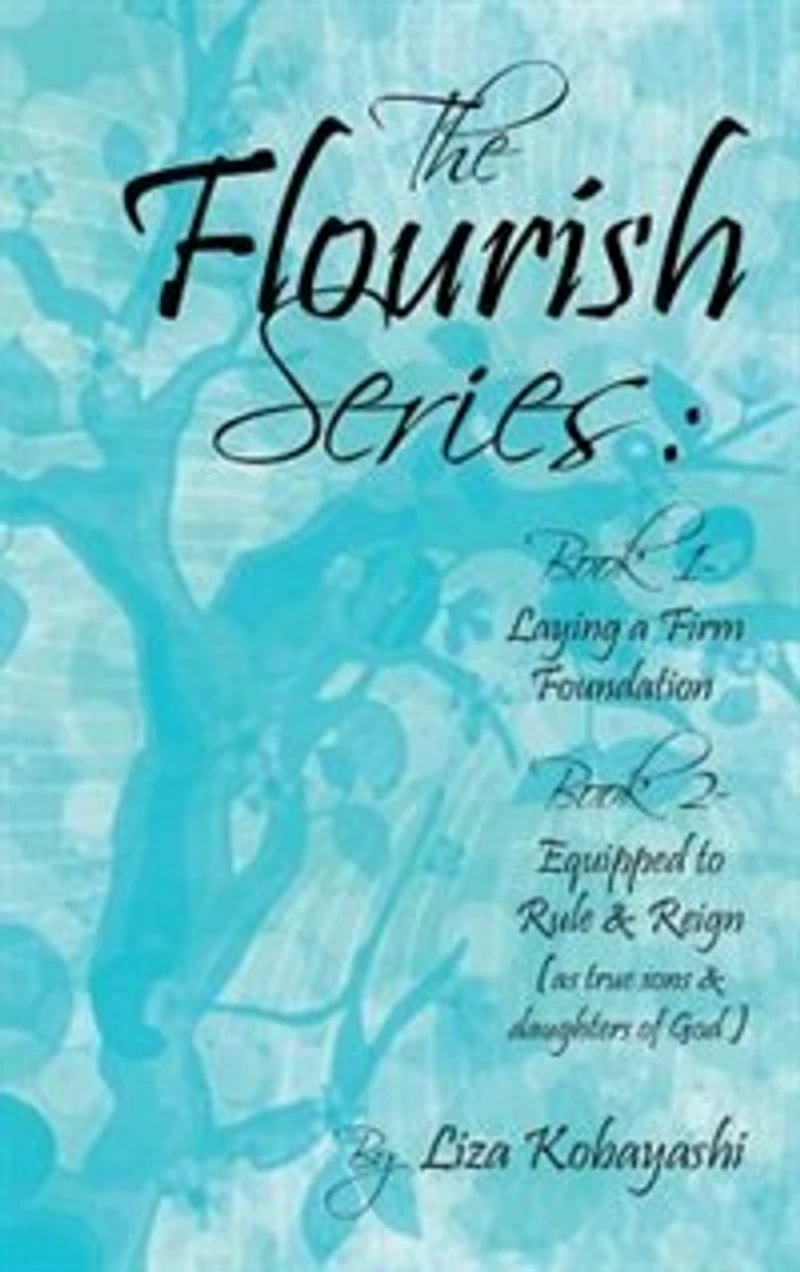 The Flourish Series: Book 1- Laying a Firm Foundation 2- Equipped to Rule & Reign (as true sons daughters of God)