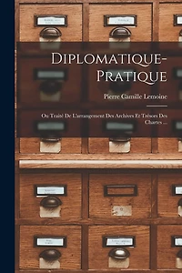 Diplomatique-Pratique: Ou Traité De L'arrangement Des Archives Et Trésors Des Chartes ...