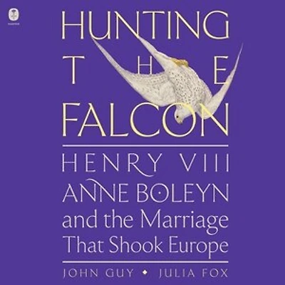 Hunting the Falcon: Henry VIII, Anne Boleyn, and Marriage That Shook Europe