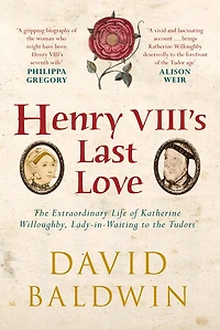 Henry VIII's Last Love: the Extraordinary Life of Katherine Willoughby, Lady Waiting to Tudors