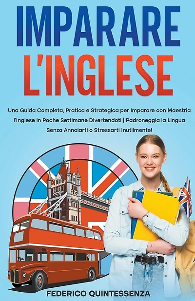 Imparare l'Inglese: Una Guida Completa, Pratica e Strategica per Imparare con Maestria l'Inglese in Poche Settimane Divertendoti Padroneggia la Lingua Senza Annoiarti o Stressarti Inutilmente!