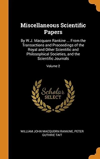 Miscellaneous Scientific Papers: By W.J. Macquorn Rankine ... From the Transactions and Proceedings of Royal Other Scientifi