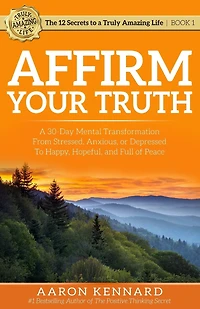 Affirm Your Truth: A 30-Day Mental Transformation from Stressed, Anxious, or Depressed - to Happy, Hopeful, and Full o