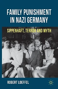 Family Punishment Nazi Germany: Sippenhaft, Terror and Myth