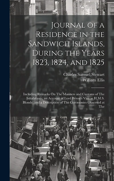 Journal of a Residence in the Sandwich Islands, During the Years 1823, 1824, and 1825: Including Remarks On The Manners and Customs of The Inhabitants; an Account of Lord Byron's Visit in H.M.S. Blonde; and a Description of The Ceremonies Observed at The