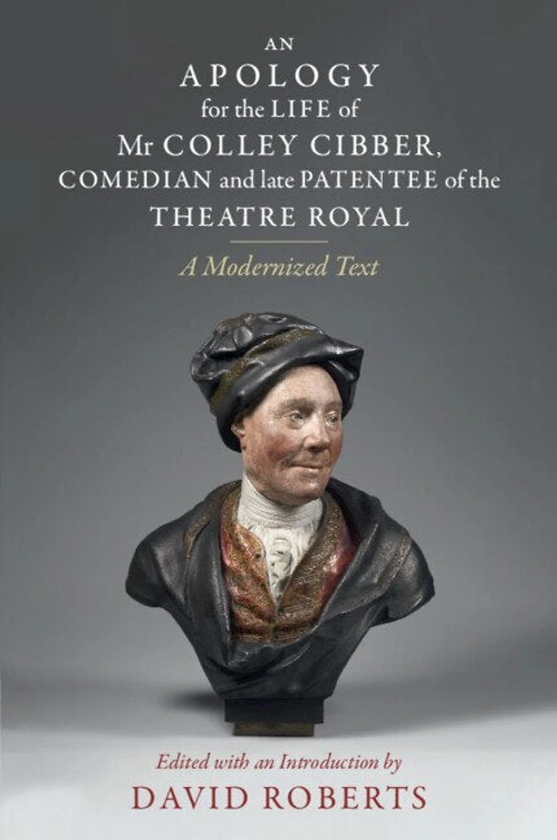 An Apology for the Life of Mr Colley Cibber, Comedian and Late Patentee Theatre Royal: A Modernized Text