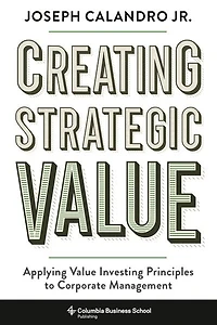 Creating Strategic Value: Applying Value Investing Principles To Corporate Management