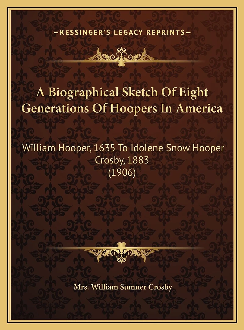 A Biographical Sketch Of Eight Generations Of Hoopers In America: William Hooper, 1635 To Idolene Snow Hooper Crosby, 1883 (1906)