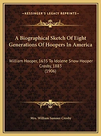 A Biographical Sketch Of Eight Generations Of Hoopers In America: William Hooper, 1635 To Idolene Snow Hooper Crosby, 1883 (1906)