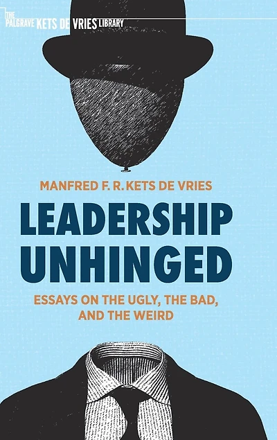 Leadership Unhinged: Essays On The Ugly, Bad, And Weird