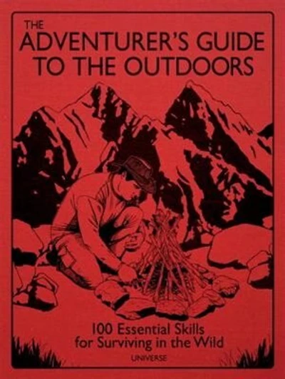 The Adventurer's Guide To The Outdoors: 100 Essential Skills For Surviving In The Wild