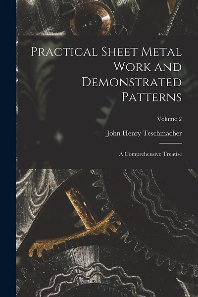 Practical Sheet Metal Work and Demonstrated Patterns: A Comprehensive Treatise; Volume 2