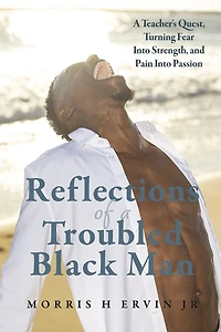 Reflections of a Troubled Black Man: A Teacher's Quest, Turning Fear Into Strength, and Pain Into Passion