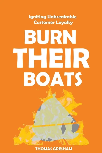 Burn Their Boats: Igniting Unbreakable Customer Loyalty