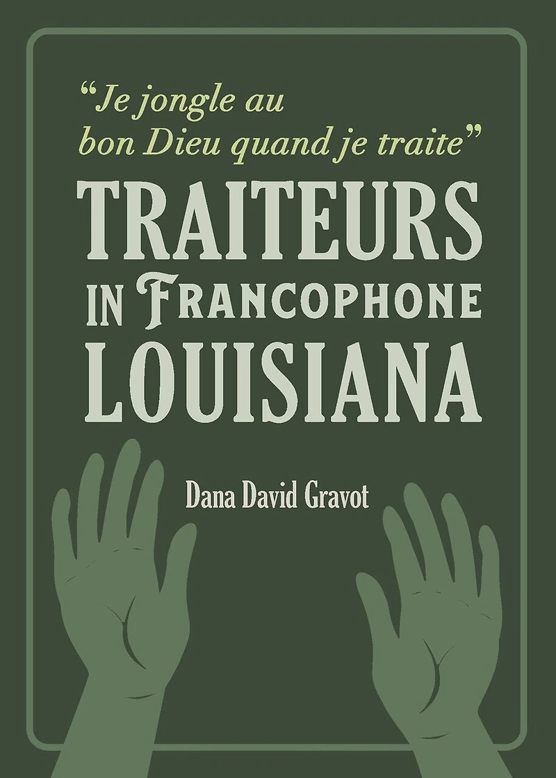 Je Jongle Au Bon Dieu Quand Je Traite: Traiteurs in Francophone Louisiana / Les Guérisseurs En Louisiane Francophone