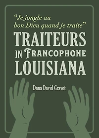 Je Jongle Au Bon Dieu Quand Je Traite: Traiteurs in Francophone Louisiana / Les Guérisseurs En Louisiane Francophone