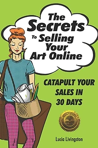 The Secrets To Selling Your Art Online: Catapult Your Sales In 30 Days