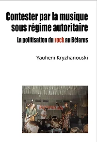 Contester par la musique sous régime autoritaire: la politisation du rock au Bélarus
