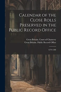 Calendar of the Close Rolls Preserved in the Public Record Office: 1279-1288