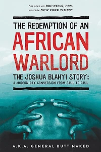 The Redemption Of An African Warlord: Joshua Blahyi Story (a.k.a. General Butt Naked)