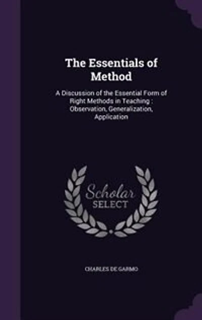 The Essentials of Method: A Discussion of the Essential Form of Right Methods in Teaching : Observation, Generalization, Appl