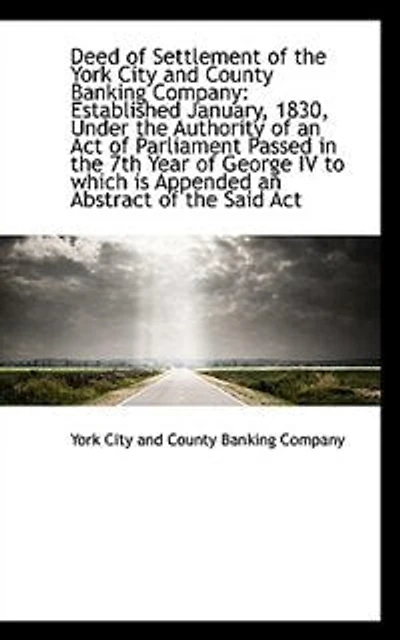 Deed of Settlement the York City and County Banking Company: Established January, 1830, Under - Scholar's Choice Edition
