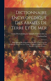 Dictionnaire Encylopédique Des Armées De Terre Et De Mer: Bibliothèque Du Soldat Et Du Marin ... Chez Tous Les Peuples Et Dans Tous Les Temps. Contenant Dans Le Texte Plus De 1700 Eaux-Fortes ...