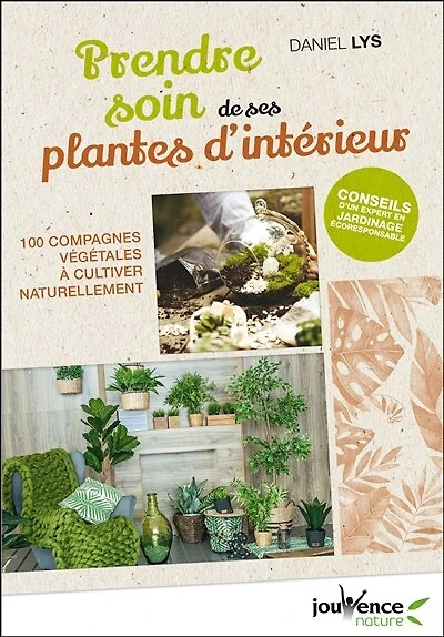 Prendre soin de ses plantes d'intérieur: 100 compagnes végétales à cultiver naturellement