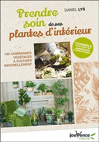 Prendre soin de ses plantes d'intérieur: 100 compagnes végétales à cultiver naturellement