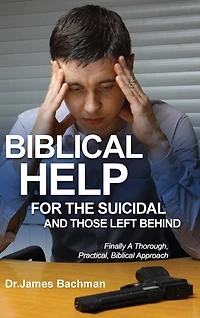 Biblical Helps for the Suicidal and Those Left Behind: Finally a Thorough, Practical, Biblical Approach