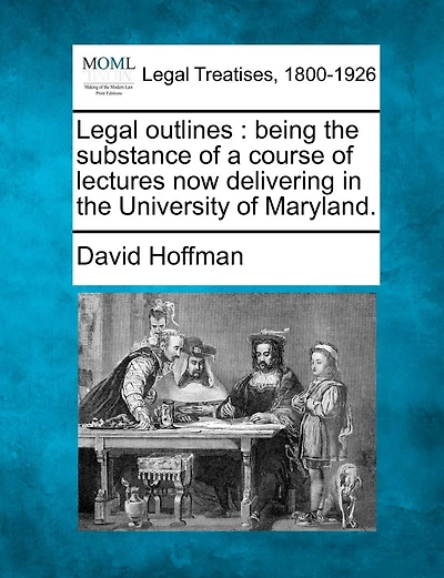 Legal Outlines: Being The Substance Of A Course Lectures Now Delivering University Maryland