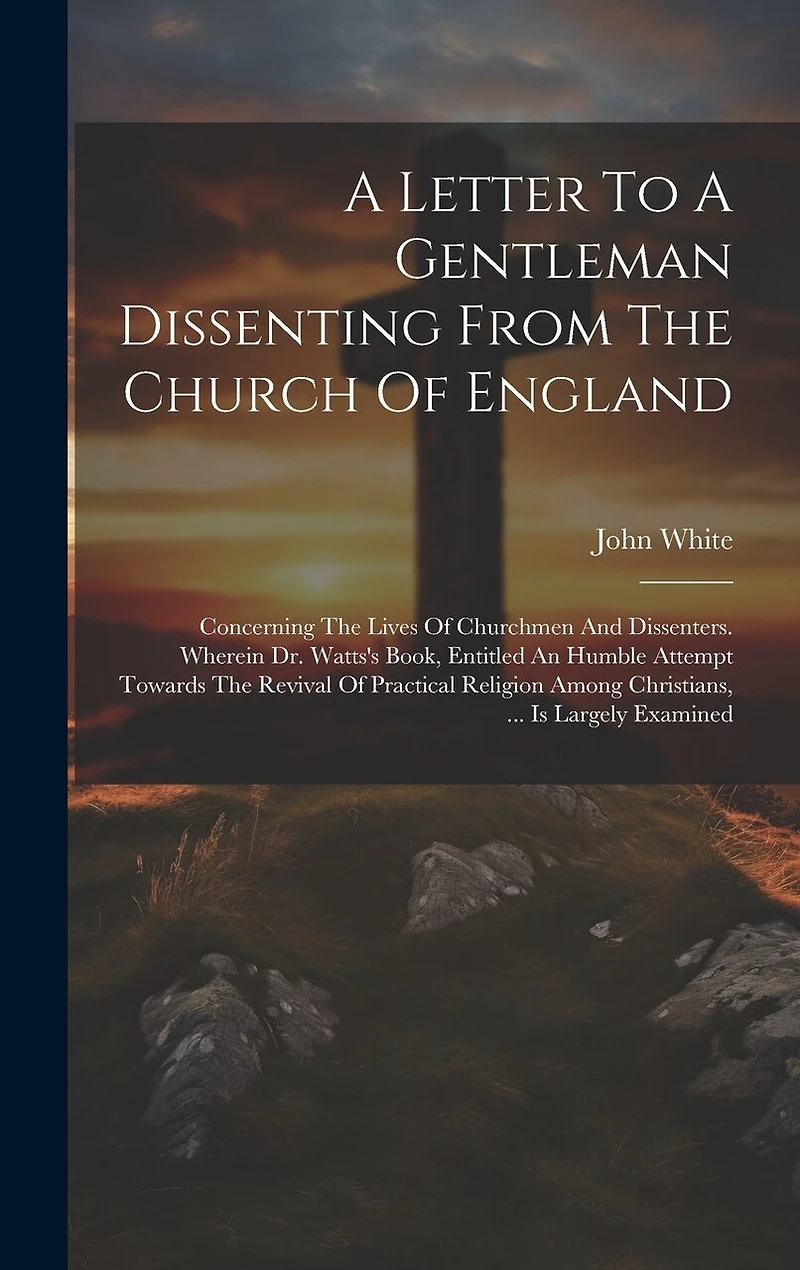 A Letter To A Gentleman Dissenting From The Church Of England: Concerning The Lives Of Churchmen And Dissenters. Wherein Dr. Watts's Book, Entitled An Humble Attempt Towards The Revival Of Practical Religion Among Christians, ... Is Largely Examined